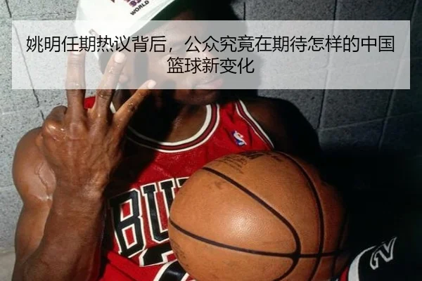 姚明任期热议背后，公众究竟在期待怎样的中国篮球新变化 - maiqiuwang